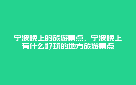 宁波晚上的旅游景点，宁波晚上有什么好玩的地方旅游景点