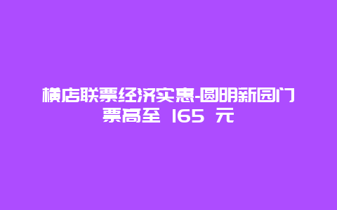 横店联票经济实惠-圆明新园门票高至 165 元