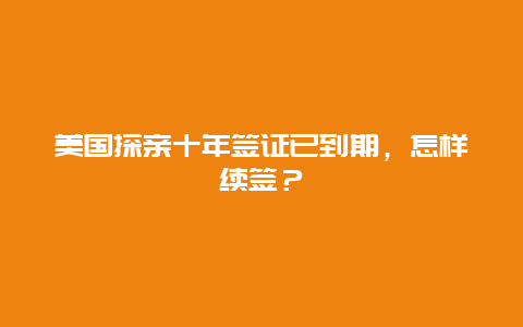 美国探亲十年签证已到期，怎样续签？