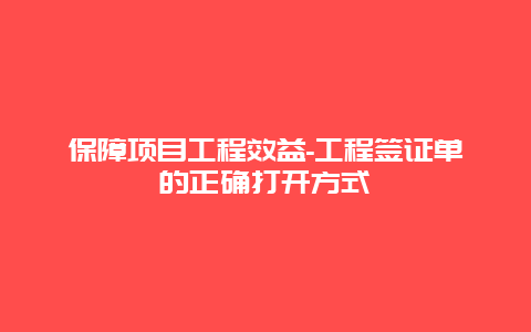 保障项目工程效益-工程签证单的正确打开方式