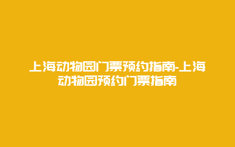 上海动物园门票预约指南-上海动物园预约门票指南