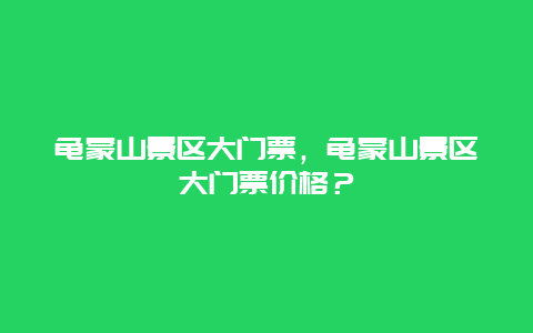 龟蒙山景区大门票，龟蒙山景区大门票价格？