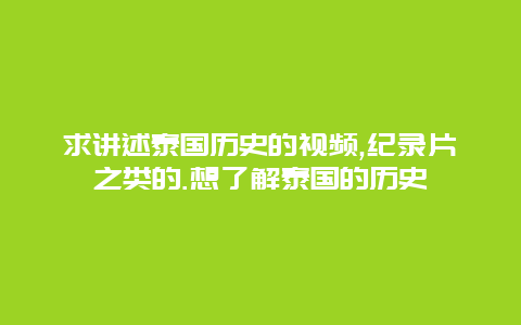 求讲述泰国历史的视频,纪录片之类的.想了解泰国的历史