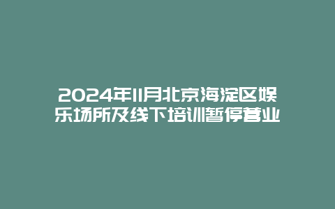 2024年11月北京海淀区娱乐场所及线下培训暂停营业