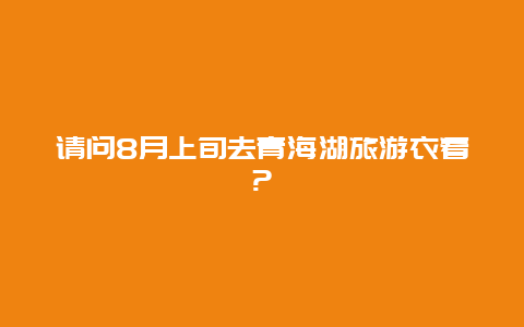 请问8月上旬去青海湖旅游衣着?