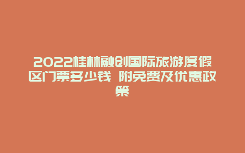 2022桂林融创国际旅游度假区门票多少钱 附免费及优惠政策