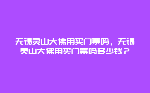 无锡灵山大佛用买门票吗，无锡灵山大佛用买门票吗多少钱？