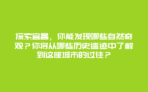 探索宜昌，你能发现哪些自然奇观？你将从哪些历史遗迹中了解到这座城市的过往？