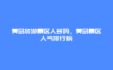 黄岛旅游景区人多吗，黄岛景区人气排行榜