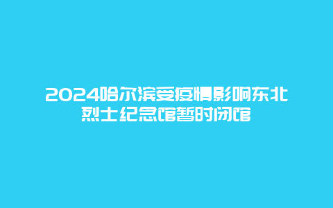 2024哈尔滨受疫情影响东北烈士纪念馆暂时闭馆