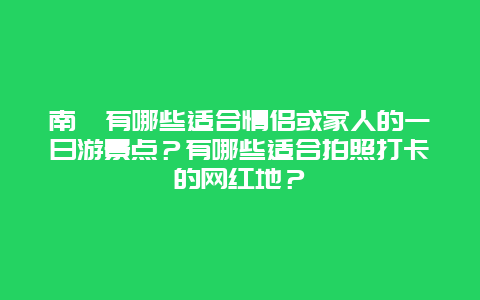 南浔有哪些适合情侣或家人的一日游景点？有哪些适合拍照打卡的网红地？