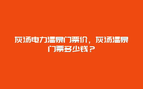 灰汤电力温泉门票价，灰汤温泉门票多少钱？