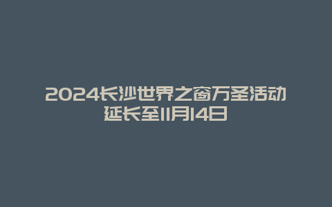 2024长沙世界之窗万圣活动延长至11月14日