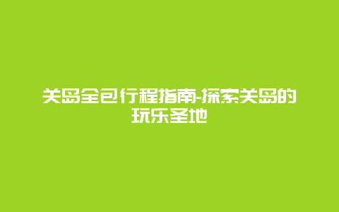 关岛全包行程指南-探索关岛的玩乐圣地