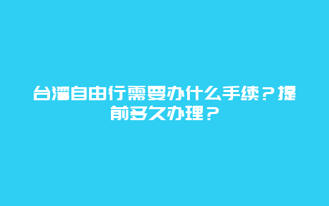 台湾自由行需要办什么手续？提前多久办理？