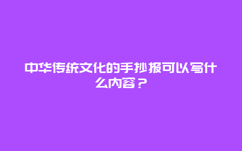 中华传统文化的手抄报可以写什么内容？