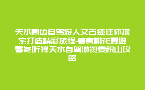 天水周边自驾游人文古迹任你探索打造精彩旅程-春赏桃花夏避暑冬听禅天水自驾游览麦积山攻略