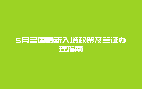 5月各国最新入境政策及签证办理指南