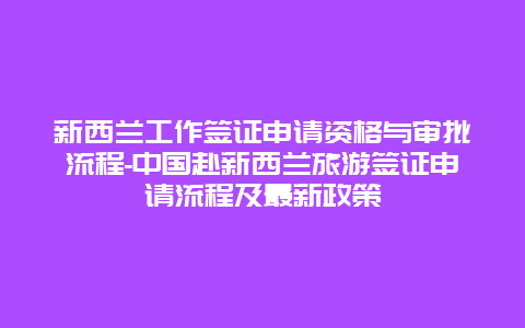 新西兰工作签证申请资格与审批流程-中国赴新西兰旅游签证申请流程及最新政策