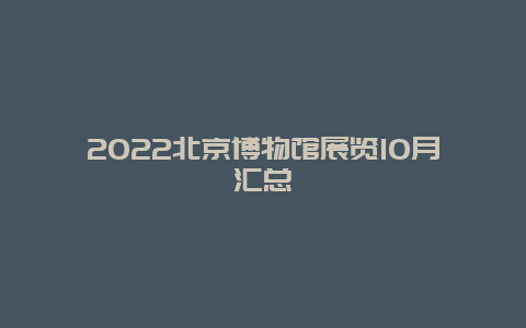 2022北京博物馆展览10月汇总