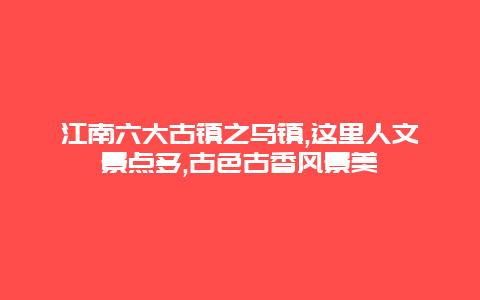 江南六大古镇之乌镇,这里人文景点多,古色古香风景美