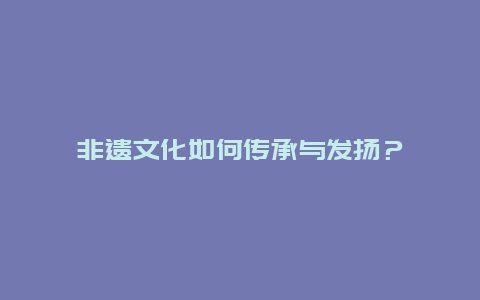 非遗文化如何传承与发扬？