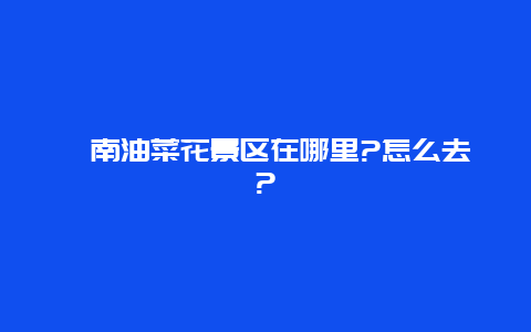 潼南油菜花景区在哪里?怎么去?