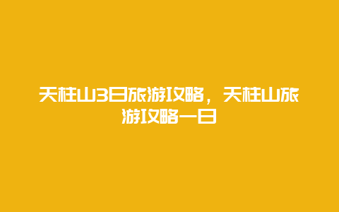 天柱山3日旅游攻略，天柱山旅游攻略一日