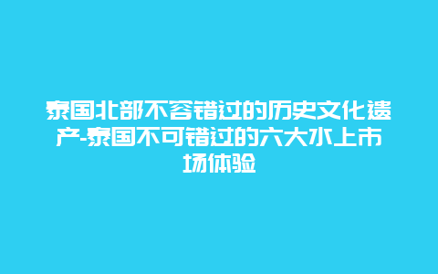 泰国北部不容错过的历史文化遗产-泰国不可错过的六大水上市场体验