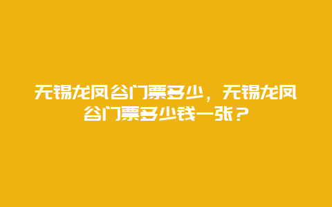 无锡龙凤谷门票多少，无锡龙凤谷门票多少钱一张？