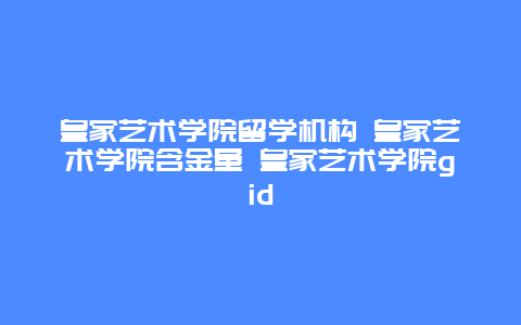 皇家艺术学院留学机构 皇家艺术学院含金量 皇家艺术学院gid