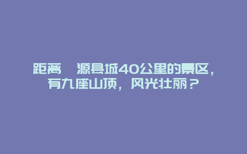 距离沁源县城40公里的景区，有九座山顶，风光壮丽？