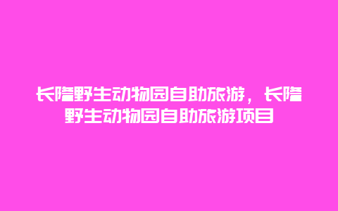 长隆野生动物园自助旅游，长隆野生动物园自助旅游项目