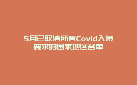 5月已取消所有Covid入境要求的国家地区名单