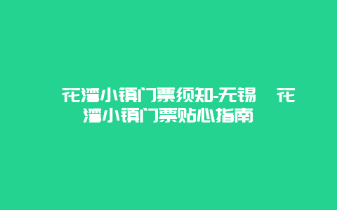 拈花湾小镇门票须知-无锡拈花湾小镇门票贴心指南