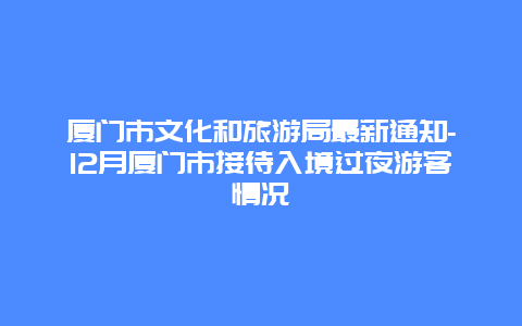 厦门市文化和旅游局最新通知-12月厦门市接待入境过夜游客情况