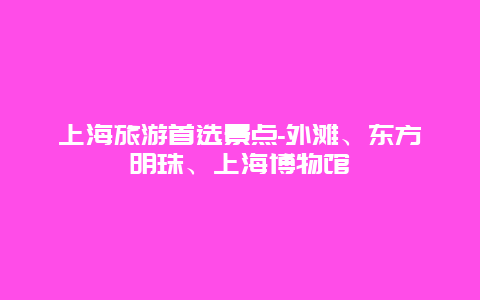 上海旅游首选景点-外滩、东方明珠、上海博物馆