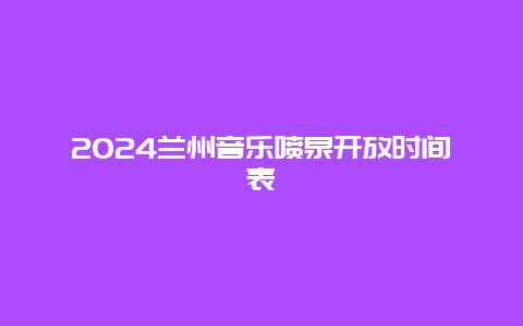 2024兰州音乐喷泉开放时间表