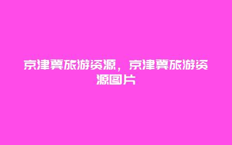 京津冀旅游资源，京津冀旅游资源图片