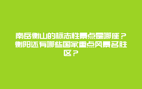 南岳衡山的标志性景点是哪座？衡阳还有哪些国家重点风景名胜区？