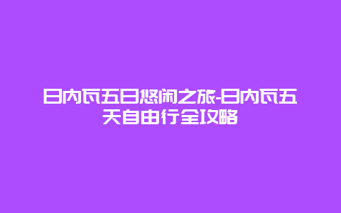 日内瓦五日悠闲之旅-日内瓦五天自由行全攻略