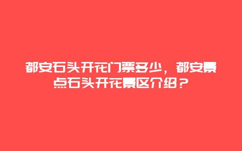 都安石头开花门票多少，都安景点石头开花景区介绍？