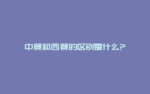 中餐和西餐的区别是什么?