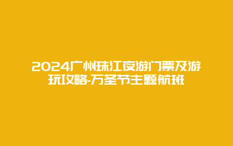 2024广州珠江夜游门票及游玩攻略-万圣节主题航班