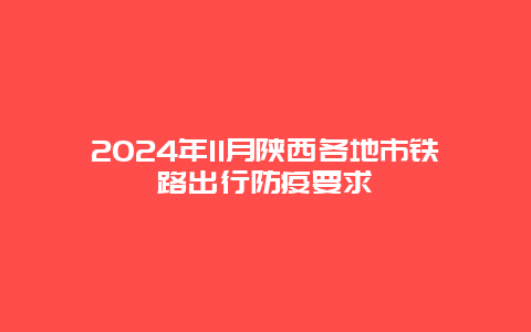 2024年11月陕西各地市铁路出行防疫要求