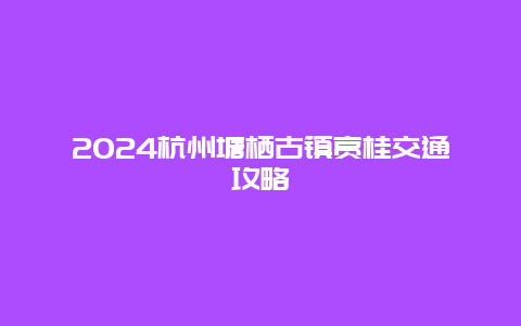 2024杭州塘栖古镇赏桂交通攻略