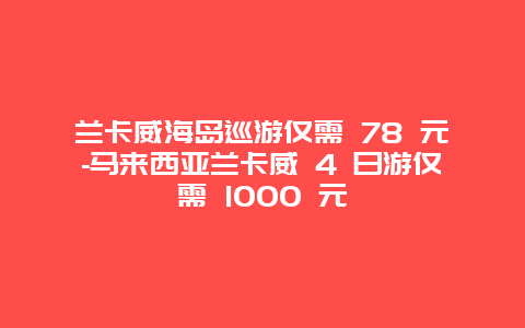 兰卡威海岛巡游仅需 78 元-马来西亚兰卡威 4 日游仅需 1000 元