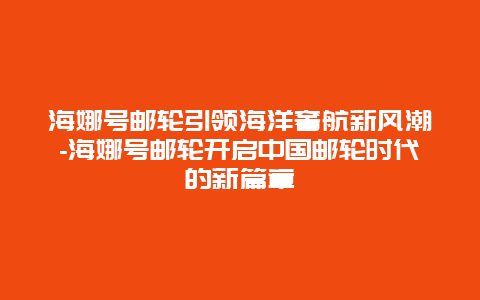 海娜号邮轮引领海洋奢航新风潮-海娜号邮轮开启中国邮轮时代的新篇章