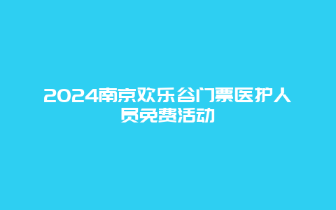 2024南京欢乐谷门票医护人员免费活动