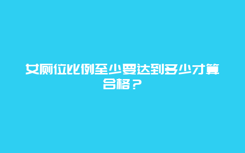 女厕位比例至少要达到多少才算合格？